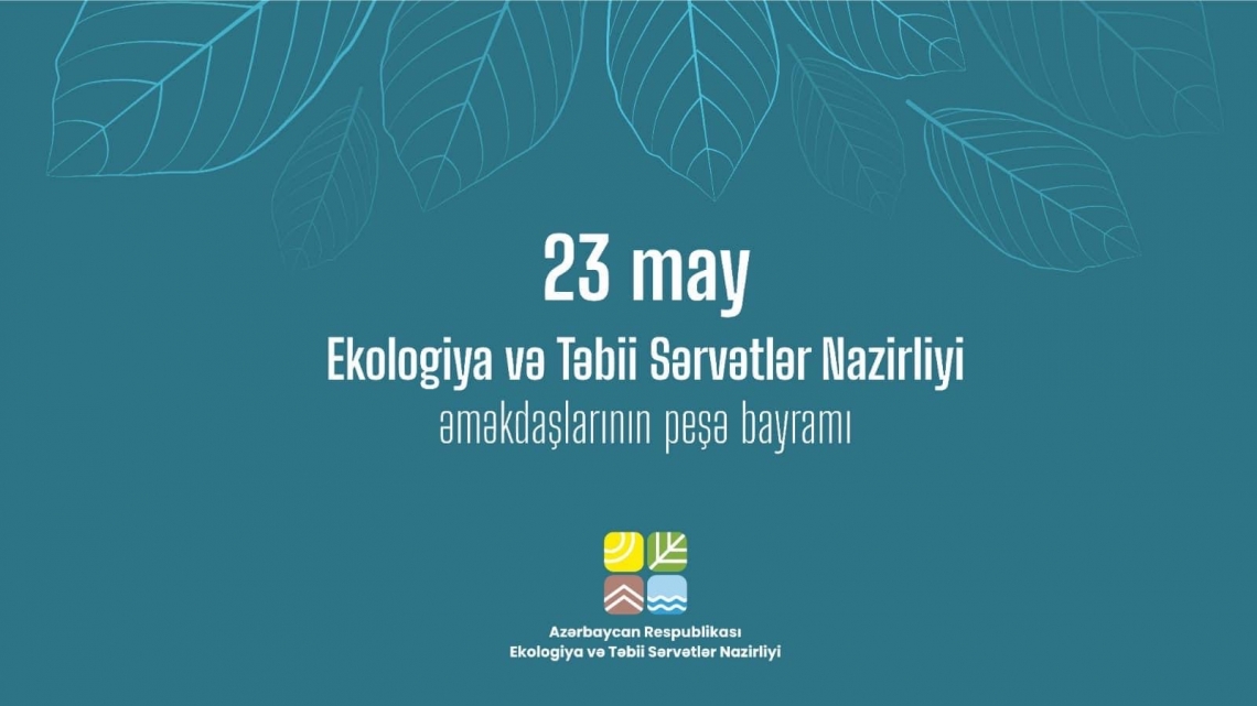 23 May - Ekologiya və Təbii Sərvətlər Nazirliyi əməkdaşlarının peşə bayramı