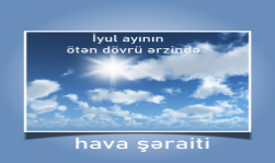 İyul ayının ötən dövrü ərzində havanın temperaturu normadan yüksək olub