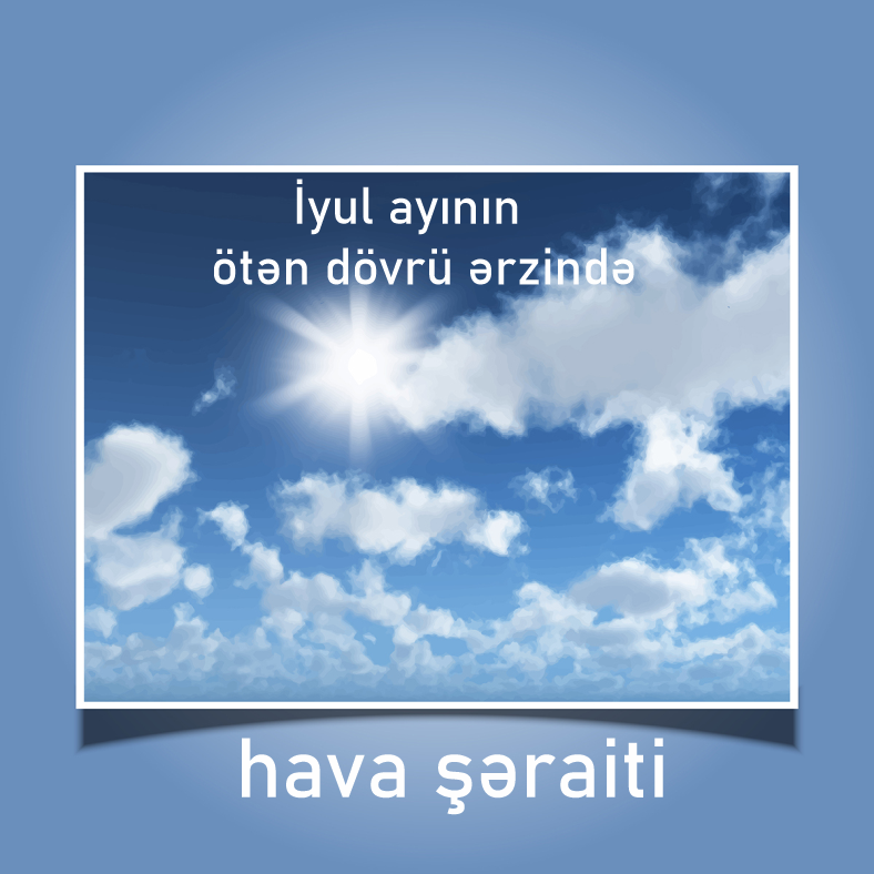 İyul ayının ötən dövrü ərzində havanın temperaturu normadan yüksək olub